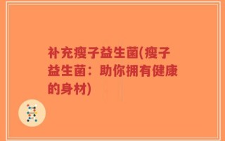 补充瘦子益生菌(瘦子益生菌：助你拥有健康的身材)