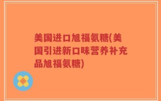 美国进口旭福氨糖(美国引进新口味营养补充品旭福氨糖)