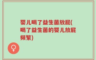 婴儿喝了益生菌放屁(喝了益生菌的婴儿放屁频繁)