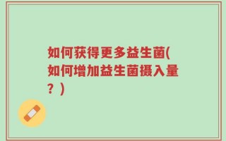 如何获得更多益生菌(如何增加益生菌摄入量？)
