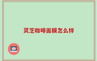 灵芝咖啡面膜怎么样