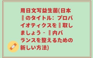 用日文写益生菌(日本語のタイトル：プロバイオティクスを摂取しましょう - 腸内バランスを整えるための新しい方法)