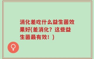 消化差吃什么益生菌效果好(差消化？这些益生菌最有效！)