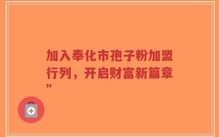 加入奉化市孢子粉加盟行列，开启财富新篇章”