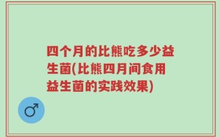 四个月的比熊吃多少益生菌(比熊四月间食用益生菌的实践效果)