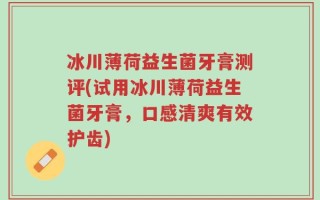 冰川薄荷益生菌牙膏测评(试用冰川薄荷益生菌牙膏，口感清爽有效护齿)