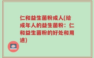 仁和益生菌粉成人(给成年人的益生菌粉：仁和益生菌粉的好处和用途)