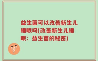 益生菌可以改善新生儿睡眠吗(改善新生儿睡眠：益生菌的秘密)