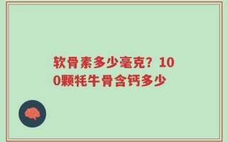 软骨素多少毫克？100颗牦牛骨含钙多少