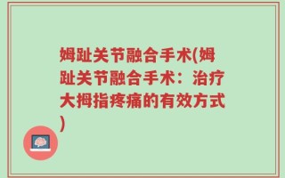 姆趾关节融合手术(姆趾关节融合手术：治疗大拇指疼痛的有效方式)