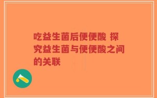 吃益生菌后便便酸 探究益生菌与便便酸之间的关联