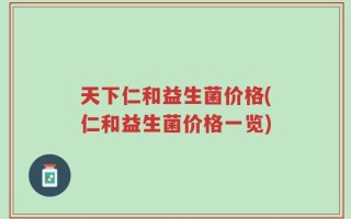 天下仁和益生菌价格(仁和益生菌价格一览)