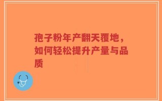 孢子粉年产翻天覆地，如何轻松提升产量与品质