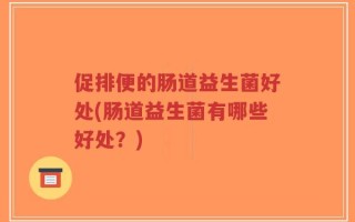 促排便的肠道益生菌好处(肠道益生菌有哪些好处？)