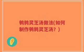 鹌鹑灵芝汤做法(如何制作鹌鹑灵芝汤？)
