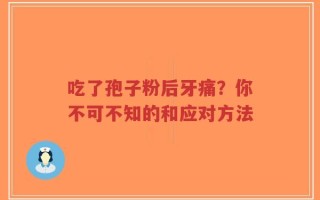 吃了孢子粉后牙痛？你不可不知的和应对方法