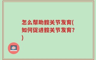怎么帮助髋关节发育(如何促进髋关节发育？)
