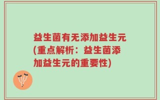 益生菌有无添加益生元(重点解析：益生菌添加益生元的重要性)