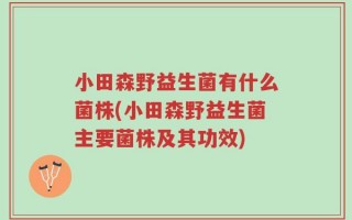 小田森野益生菌有什么菌株(小田森野益生菌主要菌株及其功效)