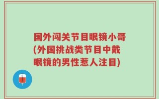 国外闯关节目眼镜小哥(外国挑战类节目中戴眼镜的男性惹人注目)