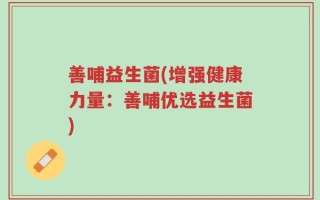 善哺益生菌(增强健康力量：善哺优选益生菌)