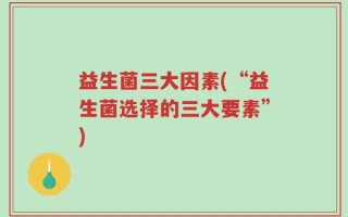 益生菌三大因素(“益生菌选择的三大要素”)