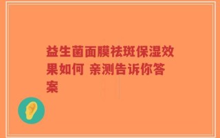 益生菌面膜祛斑保湿效果如何 亲测告诉你答案