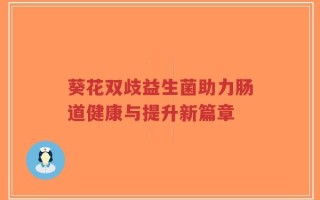 葵花双歧益生菌助力肠道健康与提升新篇章