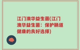 江门澳华益生菌(江门澳华益生菌：保护肠道健康的良好选择)