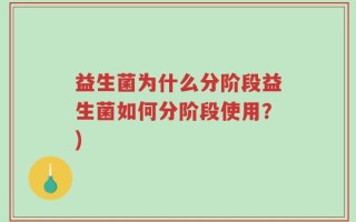 益生菌为什么分阶段益生菌如何分阶段使用？)