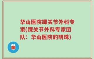 华山医院踝关节外科专家(踝关节外科专家团队：华山医院的明珠)
