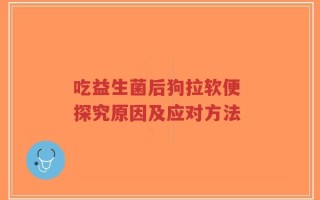 吃益生菌后狗拉软便 探究原因及应对方法
