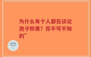 为什么每个人都在谈论孢子粉黑？你不可不知的”