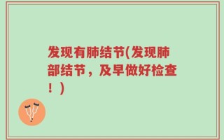 发现有肺结节(发现肺部结节，及早做好检查！)
