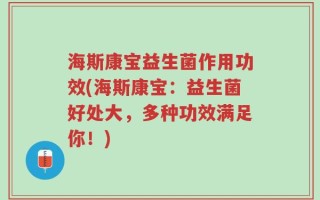 海斯康宝益生菌作用功效(海斯康宝：益生菌好处大，多种功效满足你！)