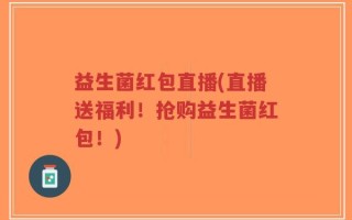 益生菌红包直播(直播送福利！抢购益生菌红包！)