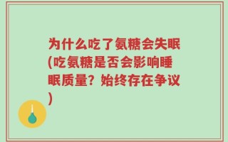 为什么吃了氨糖会失眠(吃氨糖是否会影响睡眠质量？始终存在争议)