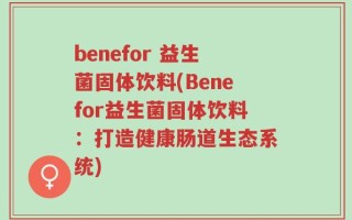 benefor 益生菌固体饮料(Benefor益生菌固体饮料：打造健康肠道生态系统)