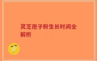灵芝孢子粉生长时间全解析