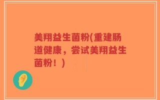 美翔益生菌粉(重建肠道健康，尝试美翔益生菌粉！)