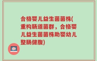 合格婴儿益生菌菌株(重构肠道菌群，合格婴儿益生菌菌株助婴幼儿整肠健腹)