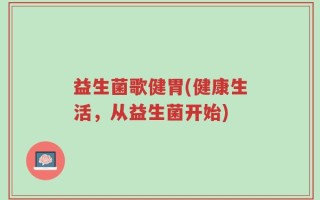 益生菌歌健胃(健康生活，从益生菌开始)