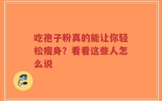 吃孢子粉真的能让你轻松瘦身？看看这些人怎么说