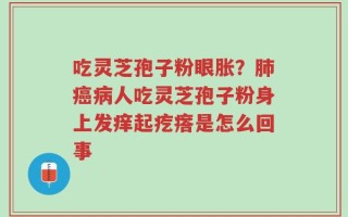 吃灵芝孢子粉眼胀？肺癌病人吃灵芝孢子粉身上发痒起疙瘩是怎么回事