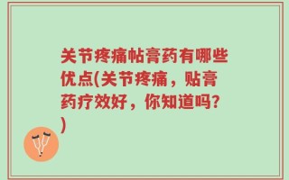 关节疼痛帖膏药有哪些优点(关节疼痛，贴膏药疗效好，你知道吗？)