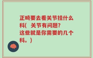 正畸要去看关节挂什么科(  关节有问题？这些就是你需要的几个科。)