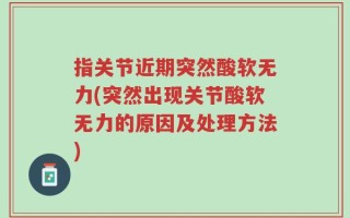 指关节近期突然酸软无力(突然出现关节酸软无力的原因及处理方法)