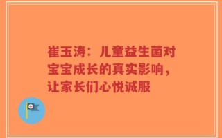 崔玉涛：儿童益生菌对宝宝成长的真实影响，让家长们心悦诚服