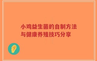 小鸡益生菌的自制方法与健康养殖技巧分享