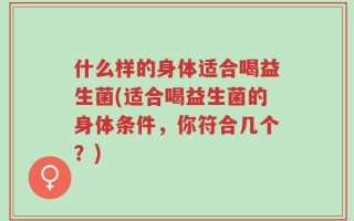 什么样的身体适合喝益生菌(适合喝益生菌的身体条件，你符合几个？)